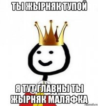 ты жырняк тупой я тут главны ты жырняк маляфка