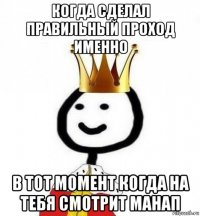 когда сделал правильный проход именно в тот момент когда на тебя смотрит манап