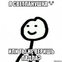 я светланушка *-* или ты не веришь падла?