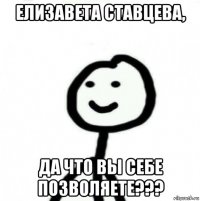 елизавета ставцева, да что вы себе позволяете???