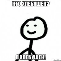 кто хлебушек? я хлебушек!