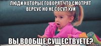 люди которые говорят что смотрят версус но не сосут хуй вы вообще существуете?