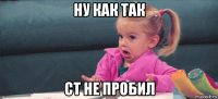 ну как так ст не пробил