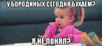 у бородиных сегодня бухаем? я не понял?