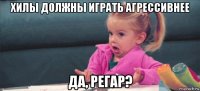 хилы должны играть агрессивнее да, регар?