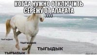 когда нужно отключить серёжу от апарата 