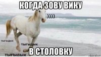 когда зову вику в столовку