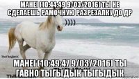 mahei (10:44:49 9/03/2016) ты не сделаешь рамочную разрезалку до др mahei (10:49:47 9/03/2016) ты гавно тыгыдык тыгыдык