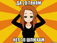 да 2d тяням нет 3d шлюхам