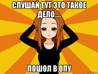 слушай тут это такое дело.... пошол в опу