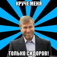 круче меня только сидоров!