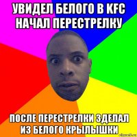 увидел белого в kfc начал перестрелку после перестрелки зделал из белого крылышки