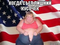 когда съел лишний кусочек 