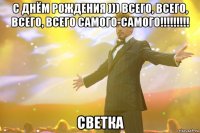 с днём рождения ))) всего, всего, всего, всего самого-самого!!!!!!!!! светка