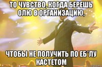 то чувство, когда берешь олю в организацию, чтобы не получить по еб*лу кастетом