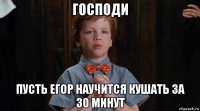 господи пусть егор научится кушать за 30 минут