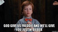  god give us freddie and we'll give you justin bieber