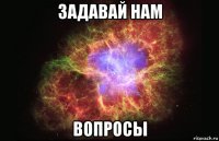 задавай нам вопросы