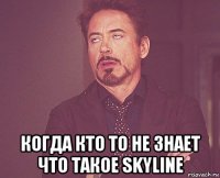  когда кто то не знает что такое skyline