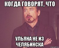 когда говорят, что ульяна не из челябинска