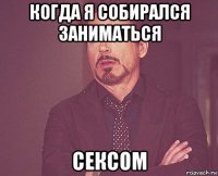 когда я собирался заниматься сексом