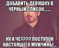 добавить девушку в чёрный список....... ну а чё???? поступок настоящего мужчины...