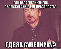 где за логистику? где обслуживание? где предоплата? где за сувенирку?