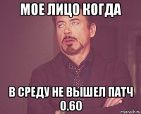 мое лицо когда в среду не вышел патч 0.60