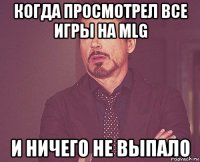 когда просмотрел все игры на mlg и ничего не выпало