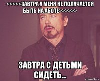 <<<<<завтра у меня не получается быть на аботе>>>>>> завтра с детьми сидеть...