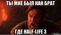 ты мне был как брат где half-life 3