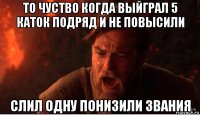 то чуство когда выйграл 5 каток подряд и не повысили слил одну понизили звания