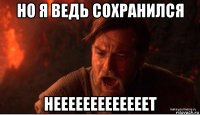 но я ведь сохранился нееееееееееееет