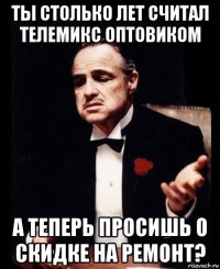 ты столько лет считал телемикс оптовиком а теперь просишь о скидке на ремонт?