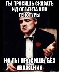 ты просишь сказать ид объекта или текстуры но ты просишь без уважения