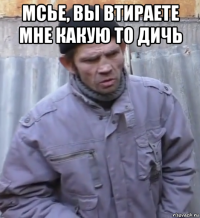 мсье, вы втираете мне какую то дичь 