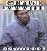 б****я зарплату не даааааааааали!!!!!!!! кккккккааааааааккккккккк!!!!