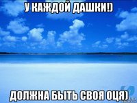 у каждой дашки!) должна быть своя оця)