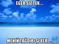 eger siz tek ... meniñ tağdırı şeberi ...