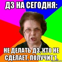 дз на сегодня: не делать дз, кто не сделает, получит 1.