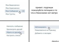 привет. подпиши пожалуйста петицию о то что в Николаеве нет метро