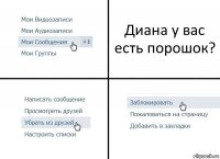 Диана у вас есть порошок?