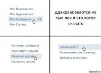 ддакрааоееаотсе ну тыл лох я это хотел сказать