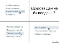 здорова Ден на бк поедешь?