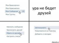 ура не бедет друзей