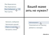 Вашей маме зять не нужен?