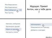 Ждущая: Привет Антон, как у тебя дела ?