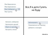 Все.Я в доте.Гулять не буду