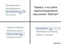 Привет, я на сайте зарегистрировался под ником "Batman"