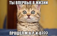 ты впервые в жизни прошел м-а-р-и-о???